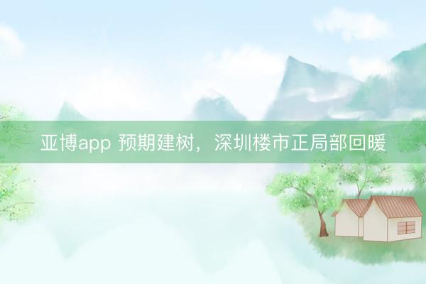 亚博app 预期建树，深圳楼市正局部回暖