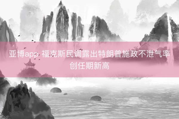 亚博app 福克斯民调露出特朗普施政不泄气率创任期新高