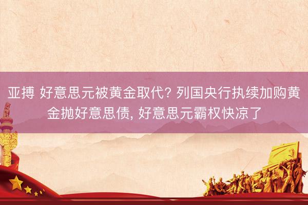 亚搏 好意思元被黄金取代? 列国央行执续加购黄金抛好意思债, 好意思元霸权快凉了