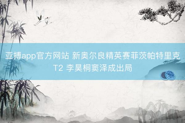 亚搏app官方网站 新奥尔良精英赛菲茨帕特里克T2 李昊桐窦泽成出局