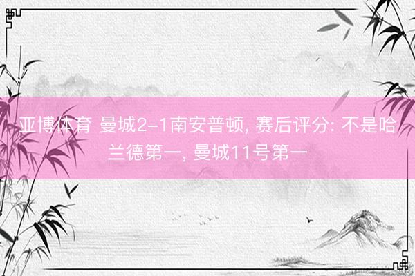 亚博体育 曼城2-1南安普顿, 赛后评分: 不是哈兰德第一, 曼城11号第一