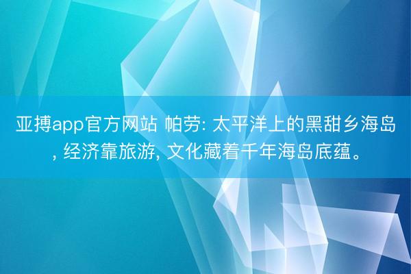 亚搏app官方网站 帕劳: 太平洋上的黑甜乡海岛, 经济靠旅游, 文化藏着千年海岛底蕴。