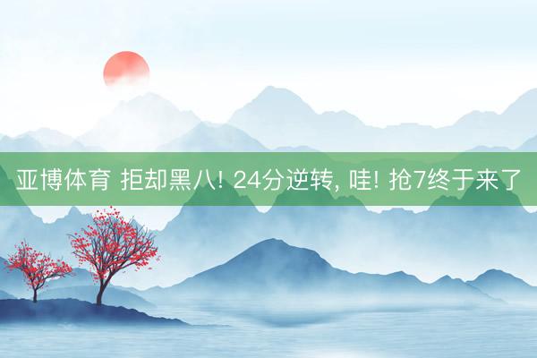亚博体育 拒却黑八! 24分逆转, 哇! 抢7终于来了